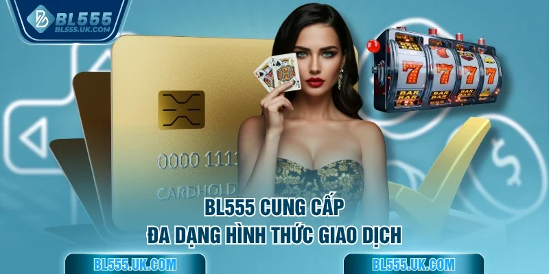 BL555 cung cấp đa dạng hình thức giao dịch