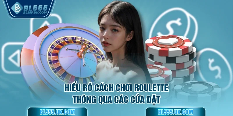 Hiểu rõ cách chơi Roulette thông qua các cửa đặt