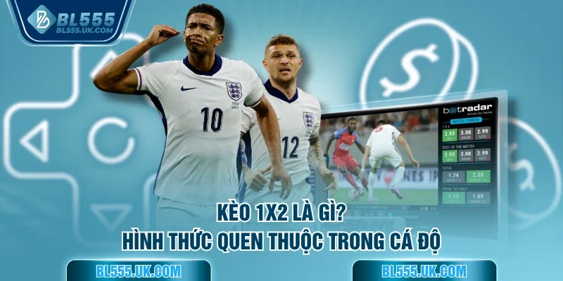 Kèo 1x2 là gì? Hình thức quen thuộc trong cá độ