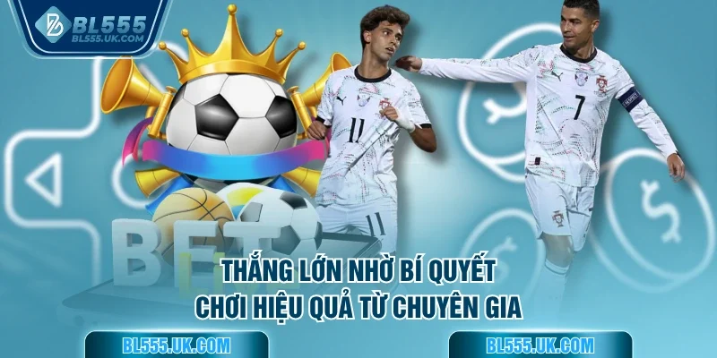 Thắng lớn nhờ bí quyết chơi hiệu quả từ chuyên gia