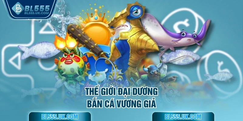 Thế giới đại dương bắn cá vương giả