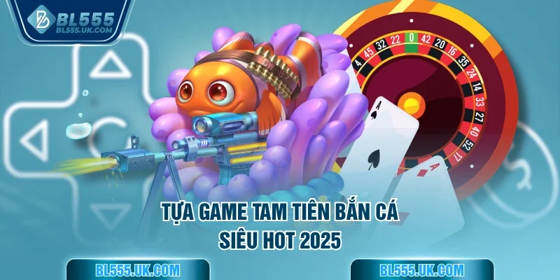 Tựa game Tam Tiên bắn cá siêu hot 2025